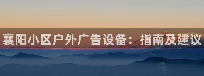 杏宇平台总代理是谁：襄阳小区户外广告设备：指南及建议