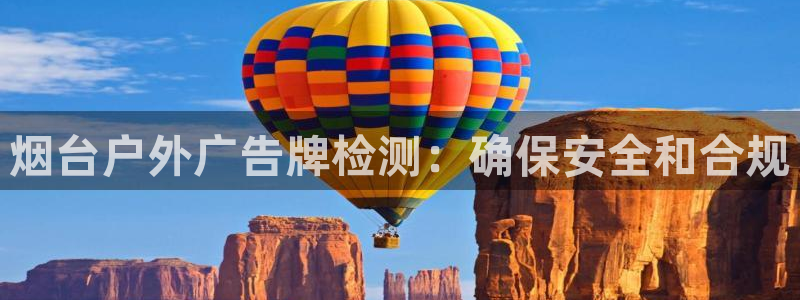 杏宇平台代理多少钱一个月：烟台户外广告牌检测：确保安全和合规