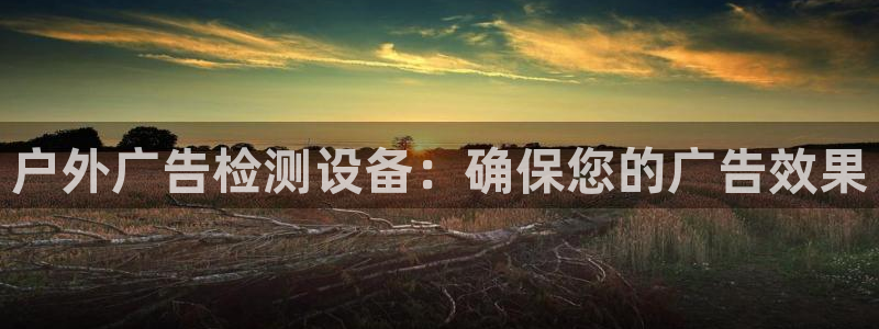 杏宇平台总代理电话：户外广告检测设备：确保您的广告效果