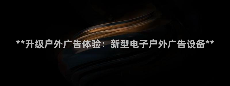 杏宇平台注册地址在哪里：**升级户外广告体验：新型电子户外广告设备**