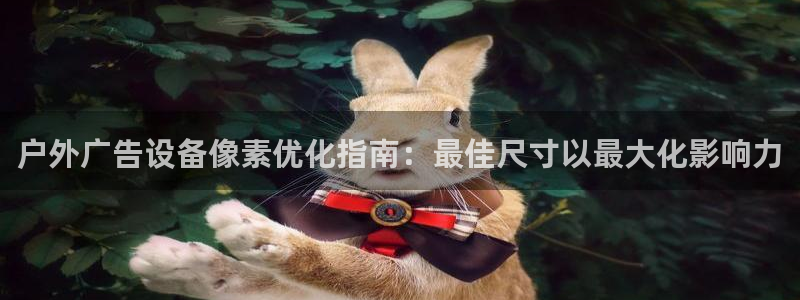 杏宇平台怎么样知乎：户外广告设备像素优化