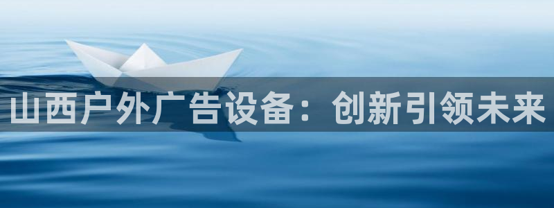 杏宇平台客服：山西户外广告设备：创新引领未来