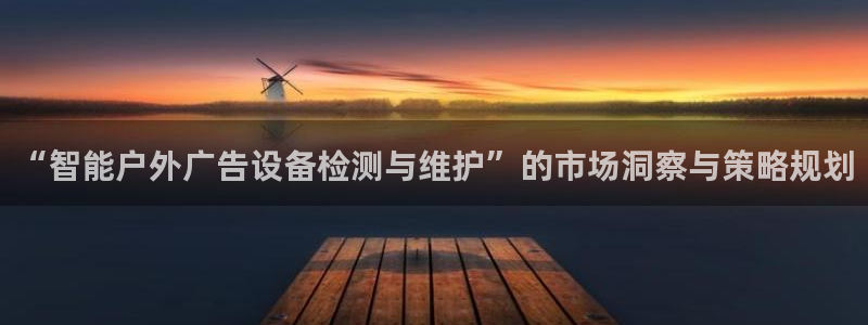 杏宇平台客服：“智能户外广告设备检测与维护”的市场洞察与策略规划