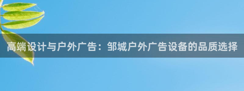 杏宇平台登录方法：高端设计与户外广告：邹城户外广告设备的品质选择