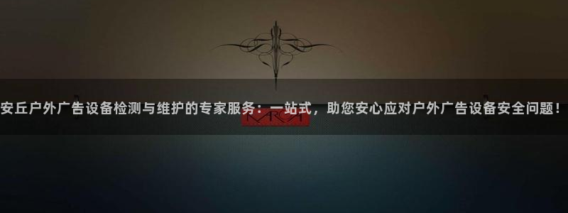 杏宇平台代理怎么样啊：安丘户外广告设备检测与维护的专家服务：一站式，助您安心应对户外广告设备安全问题！