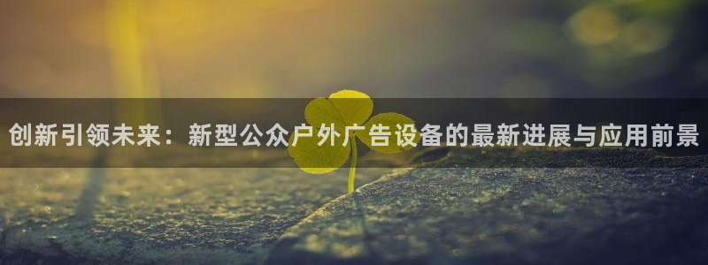 杏宇平台好吗：创新引领未来：新型公众户外