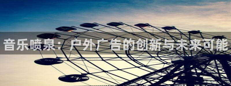 杏宇平台开户：音乐喷泉：户外广告的创新与
