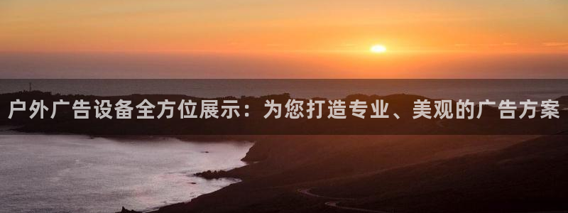 杏宇平台客服：户外广告设备全方位展示：为