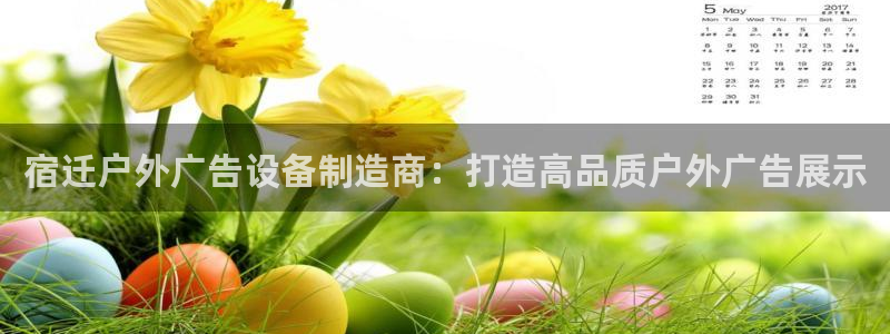 杏宇平台主管：宿迁户外广告设备制造商：打