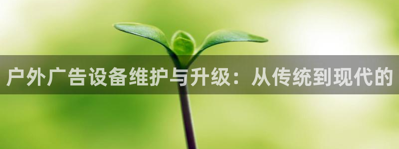杏宇官方平台官网：户外广告设备维护与升级：从传统到现代的