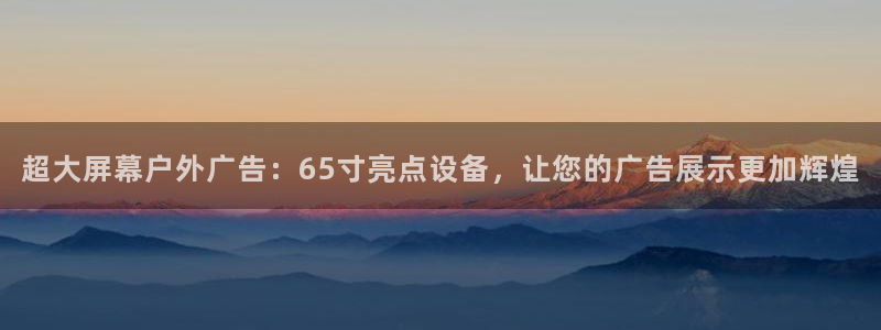 杏宇平台招商电话号码：超大屏幕户外广告：65寸亮点设备，让您的广告展示更加辉煌