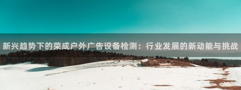 杏宇代理注册：新兴趋势下的荣成户外广告设