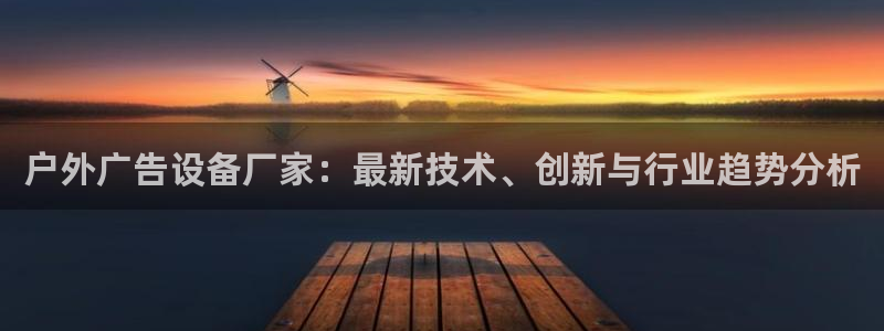 杏宇平台测速链接：户外广告设备厂家：最新技术、创新与行业趋势分析