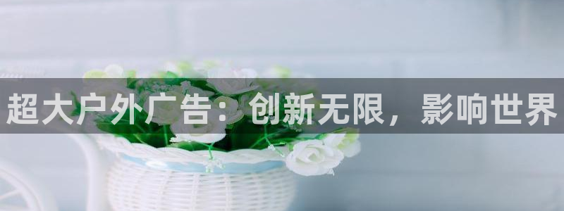 杏宇官方平台官网下载:超大户外广告:创新 杏宇官方平台官网下载:超大户外广告:创新
