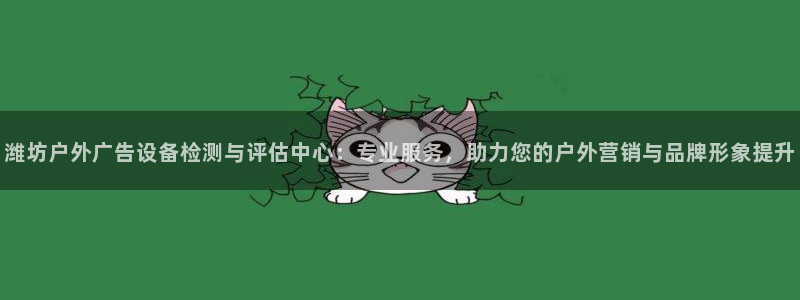 杏宇平台登录方法：潍坊户外广告设备检测与评估中心：专业服务，助力您的户外营销与品牌形象提升