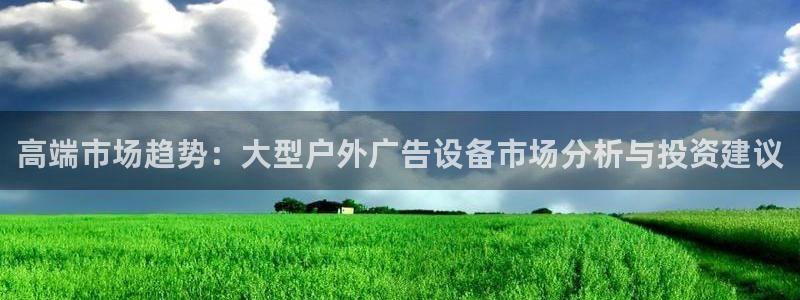 杏宇平台代理多少钱：高端市场趋势：大型户外广告设备市场分析与投资建议