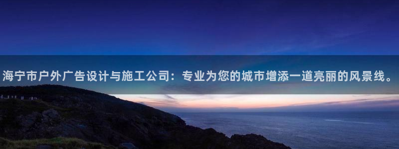 杏宇平台登陆：海宁市户外广告设计与施工公司：专业为您的城市增添一道亮丽的风景线。
