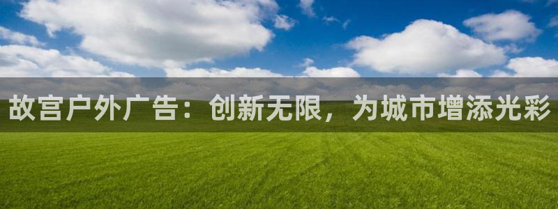 杏宇平台总代理：故宫户外广告：创新无限，