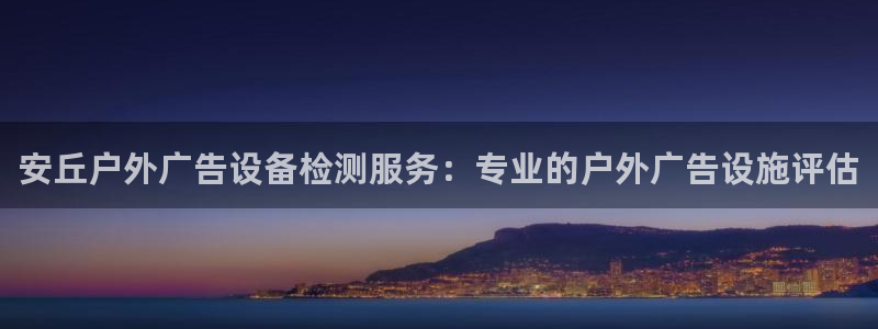 杏宇平台注册地址在哪里：安丘户外广告设备检测服务：专业的户外广告设施评估