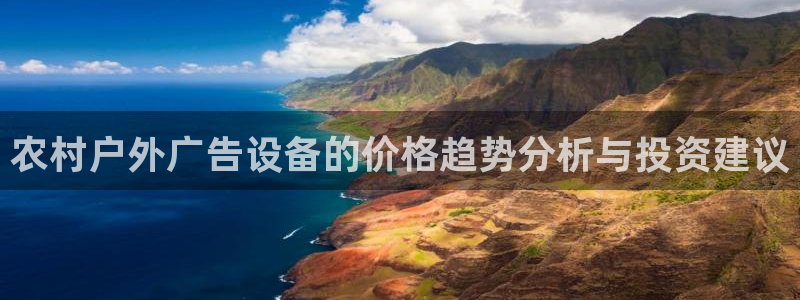 杏宇平台登录步骤图：农村户外广告设备的价格趋势分析与投资建议