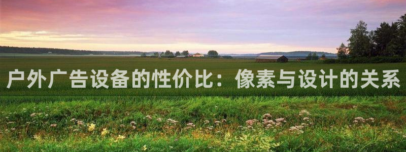 杏宇平台注册登录：户外广告设备的性价比：像素与设计的关系