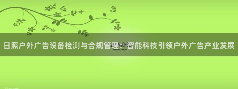 杏宇平台登录步骤图：日照户外广告设备检测与合规管理：智能科技引领户外广告产业发展