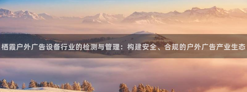 杏宇平台代理多少钱一个月：栖霞户外广告设备行业的检测与管理：构建安全、合规的户外广告产业生态