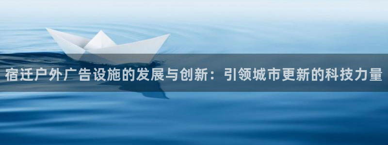 杏宇平台怎么样赚钱：宿迁户外广告设施的发展与创新：引领城市更新的科技力量