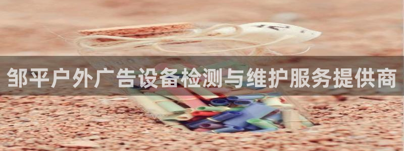 杏宇平台登录步骤：邹平户外广告设备检测与维护服务提供商