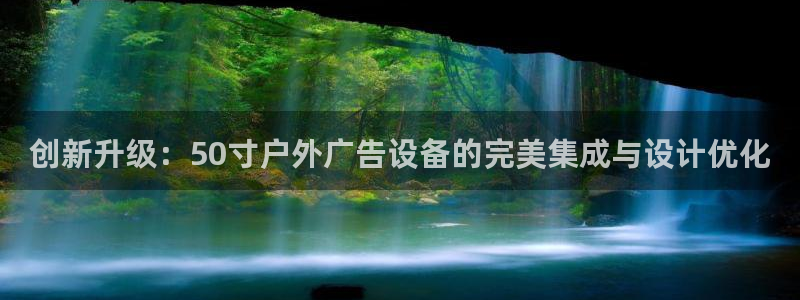 杏宇平台登录方法：创新升级：50寸户外广