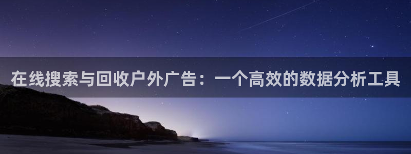 杏宇平台总代理是谁：在线搜索与回收户外广告：一个高效的数据分析工具
