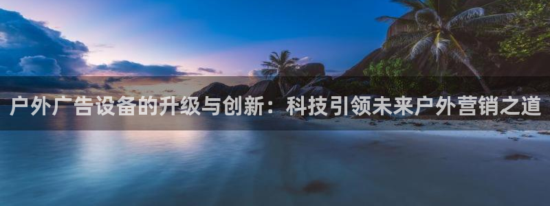 杏宇平台招商：户外广告设备的升级与创新：科技引领未来户外营销之道