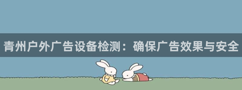 杏宇平台代理多少钱：青州户外广告设备检测：确保广告效果与安全