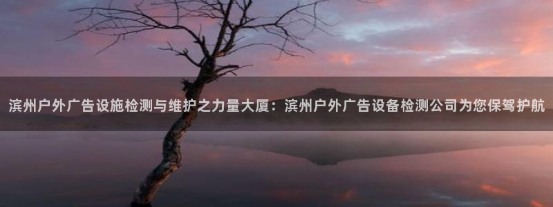 杏宇平台提现为什么这么久呢：滨州户外广告设施检测与维护之力量大厦：滨州户外广告设备检测公司为您保驾护航