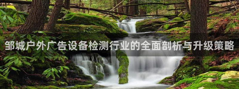 杏宇平台代理多少钱：邹城户外广告设备检测行业的全面剖析与升级策略