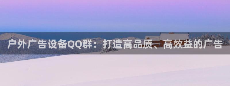 杏宇平台怎么样：户外广告设备QQ群：打造高品质、高效益的广告