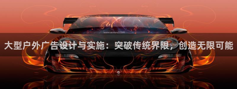 杏宇官方平台官网下载：大型户外广告设计与实施：突破传统界限，创造无限可能