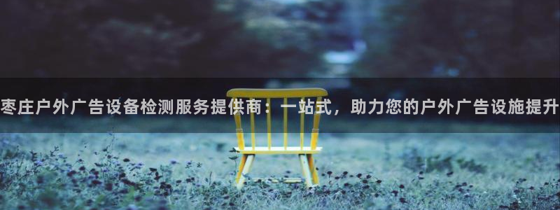 杏宇平台注册登录：枣庄户外广告设备检测服务提供商：一站式，助力您的户外广告设施提升