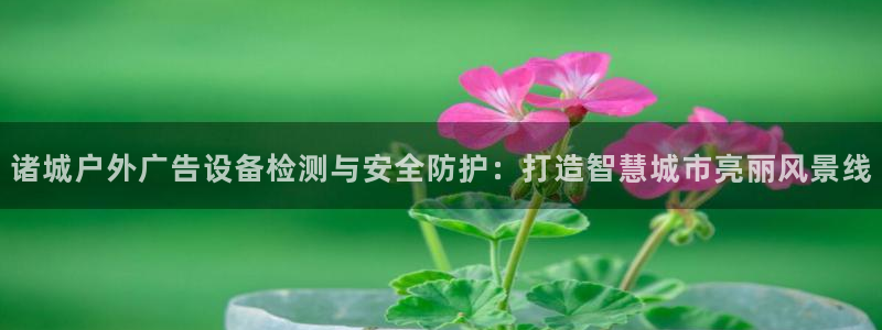 杏宇平台客服：诸城户外广告设备检测与安全防护：打造智慧城市亮丽风景线