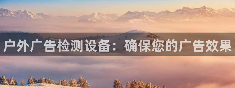 杏宇平台代理多少钱一次：户外广告检测设备：确保您的广告效果