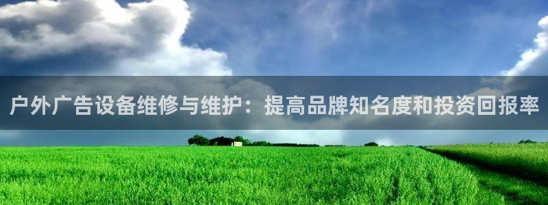 杏宇平台总代理是谁：户外广告设备维修与维护：提高品牌知名度和投资回报率