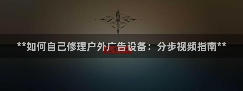 杏宇平台是什么：**如何自己修理户外广告设备：分步视频指南**