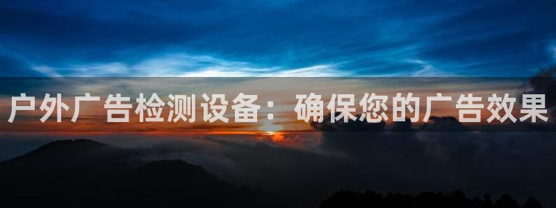 杏宇平台注册地址在哪里：户外广告检测设备：确保您的广告效果
