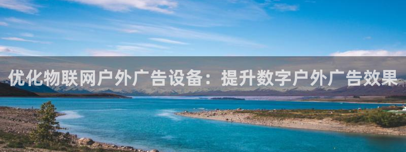 杏宇平台好吗：优化物联网户外广告设备：提升数字户外广告效果