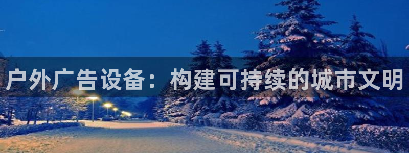 杏宇平台登录步骤图：户外广告设备：构建可