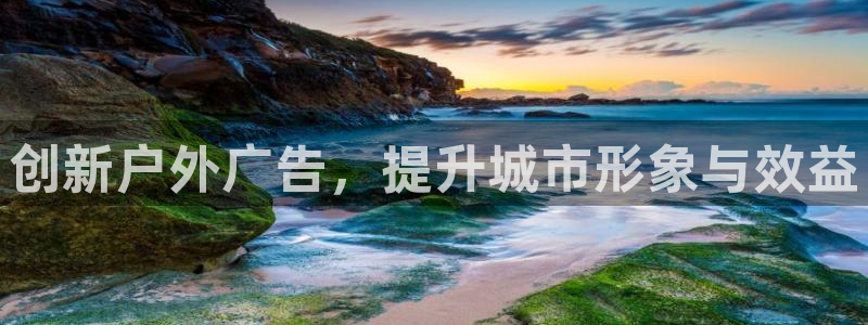 杏宇平台代理怎么样啊：创新户外广告，提升