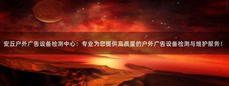 杏宇平台客服：安丘户外广告设备检测中心：