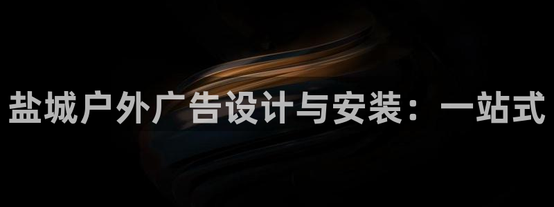 杏宇平台提现为什么这么久呢：盐城户外广告设计与安装：一站式